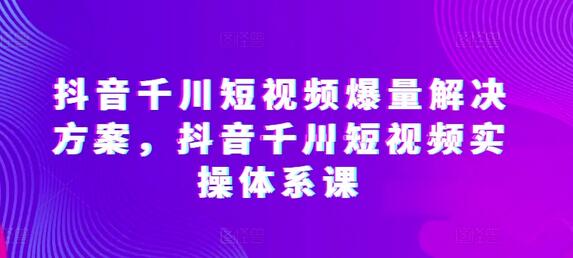 抖音千川短视频爆量解决方案，抖音千川短视频实操体系课-虫2小屋
