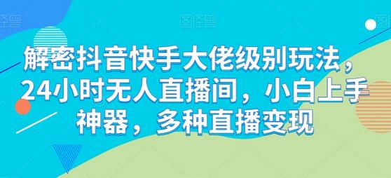 解密抖音快手大佬级别玩法，24小时无人直播间，小白上手神器，多种直播变现-虫2小屋