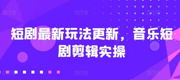 短剧最新玩法更新，音乐短剧剪辑实操-虫2小屋