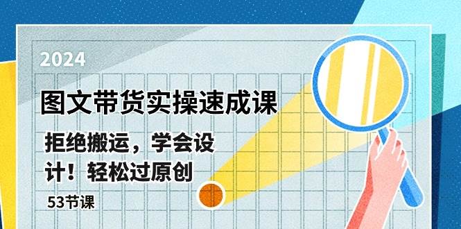 最新图文带货实操速成课，拒绝搬运，学会设计！轻松过原创 (53节课)-虫2小屋