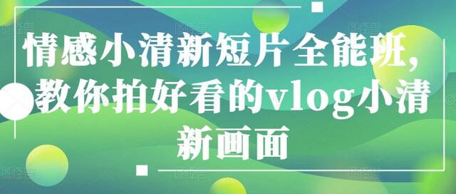 情感小清新短片全能班，教你拍好看的vlog小清新画面-虫2小屋