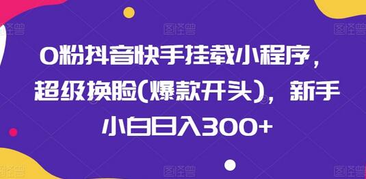 0粉抖音快手挂载小程序，超级换脸(爆款开头)，新手小白日入300+-虫2小屋