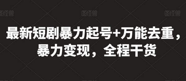 最新短剧暴力起号+万能去重，暴力变现，全程干货-虫2小屋