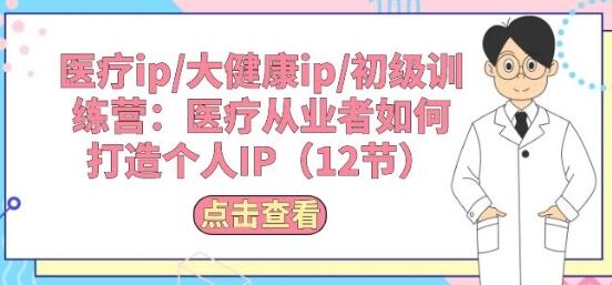 医疗ip/大健康ip/初级训练营：医疗从业者如何打造个人IP(12节)-虫2小屋