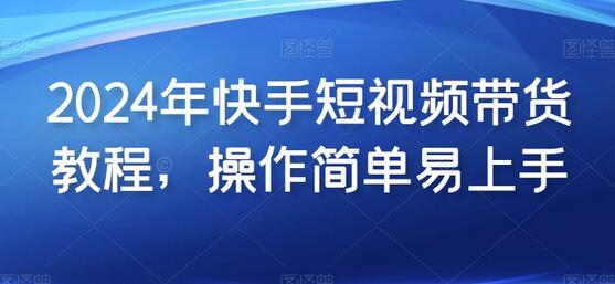 2024年快手短视频带货教程，操作简单易上手-虫2小屋