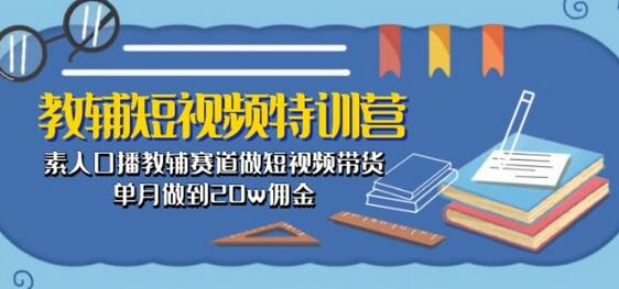 教辅短视频特训营： 素人口播教辅赛道做短视频带货，单月做到20w佣金-虫2小屋