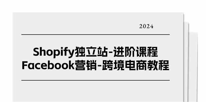Shopify独立站进阶课程-Facebook营销跨境电商教程（25节）-虫2小屋
