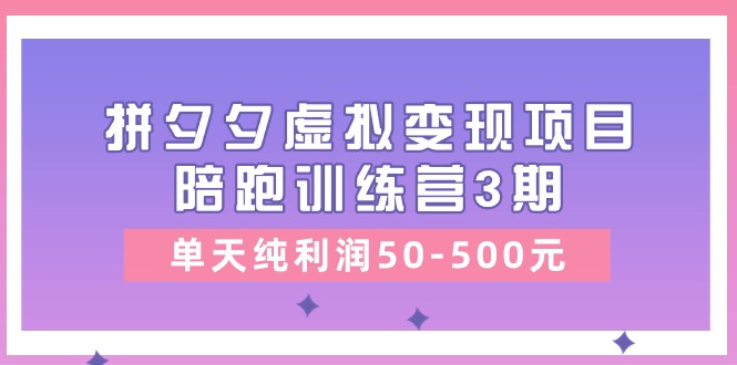 黄岛主《拼夕夕虚拟变现项目陪跑训练营3期》单天纯利润50-500元-虫2小屋