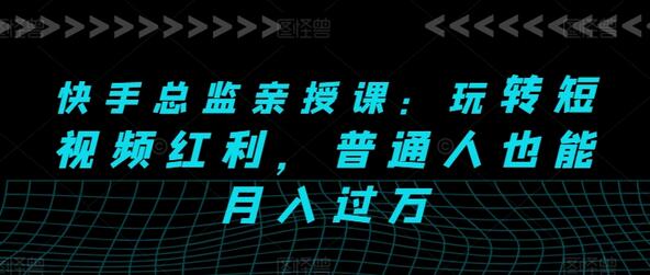 快手总监亲授课：玩转短视频红利，普通人也能月入过万-虫2小屋
