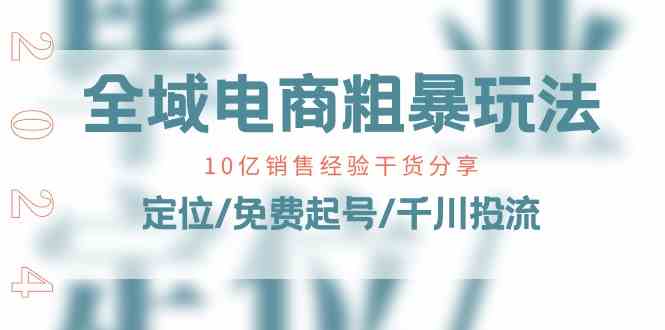 全域电商粗暴玩法课：10亿销售经验干货分享！定位/免费起号/千川投流-虫2小屋