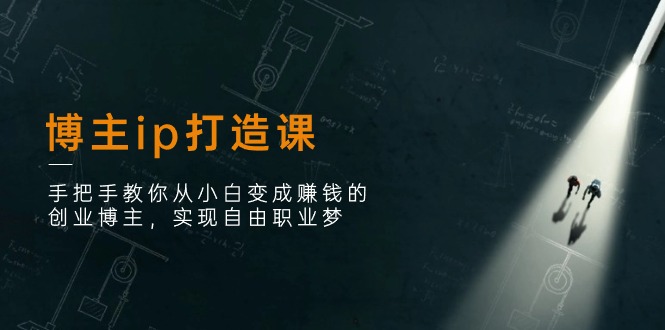 博主ip打造课：手把手教你从小白变成赚钱的创业博主，实现自由职业梦-虫2小屋