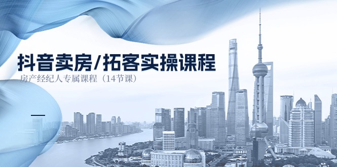 抖音卖房拓客实操课程，房产经纪人专属课程（14节课）-虫2小屋