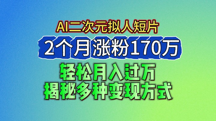 2024最新蓝海AI生成二次元拟人短片，2个月涨粉170万，轻松月入过万，揭秘多种变现方式-虫2小屋