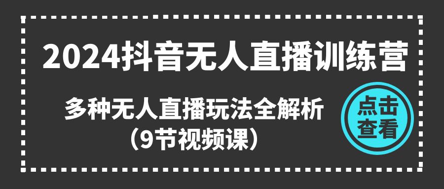 2024抖音无人直播训练营，多种无人直播玩法全解析（9节视频课）-虫2小屋