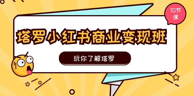 塔罗小红书商业变现实操班，玩你了解塔罗，玩转小红书塔罗变现（10节课）-虫2小屋