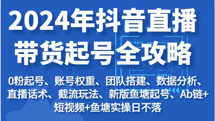2024年抖音直播带货起号全攻略：起号/权重/团队/数据/话术/截流等-虫2小屋
