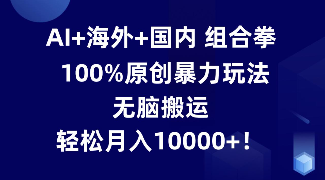 AI+海外+国内组合拳，100%原创暴力玩法，无脑搬运，轻松月入10000+！-虫2小屋