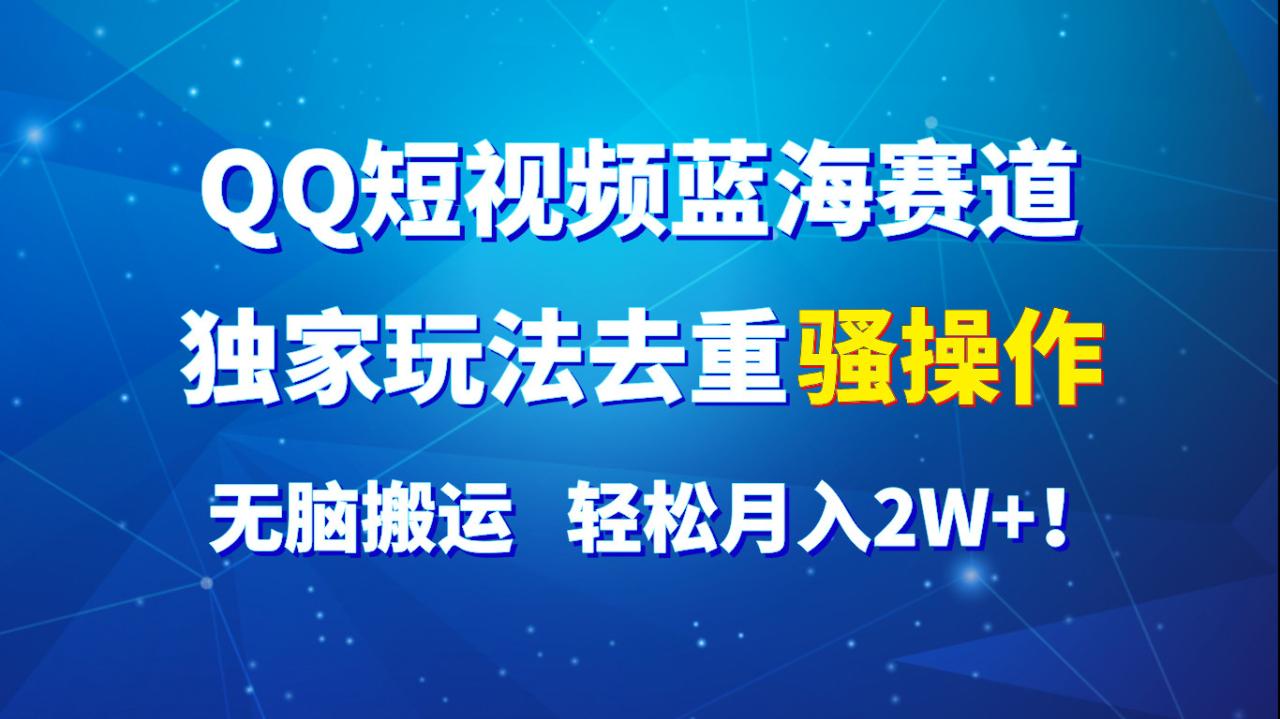QQ短视频蓝海赛道，独家玩法去重骚操作，无脑搬运，轻松月入2W+！-虫2小屋