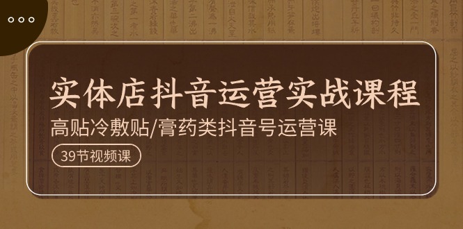 实体店抖音运营实操课程，高贴冷敷贴/膏药类抖音号运营课（39节）-虫2小屋