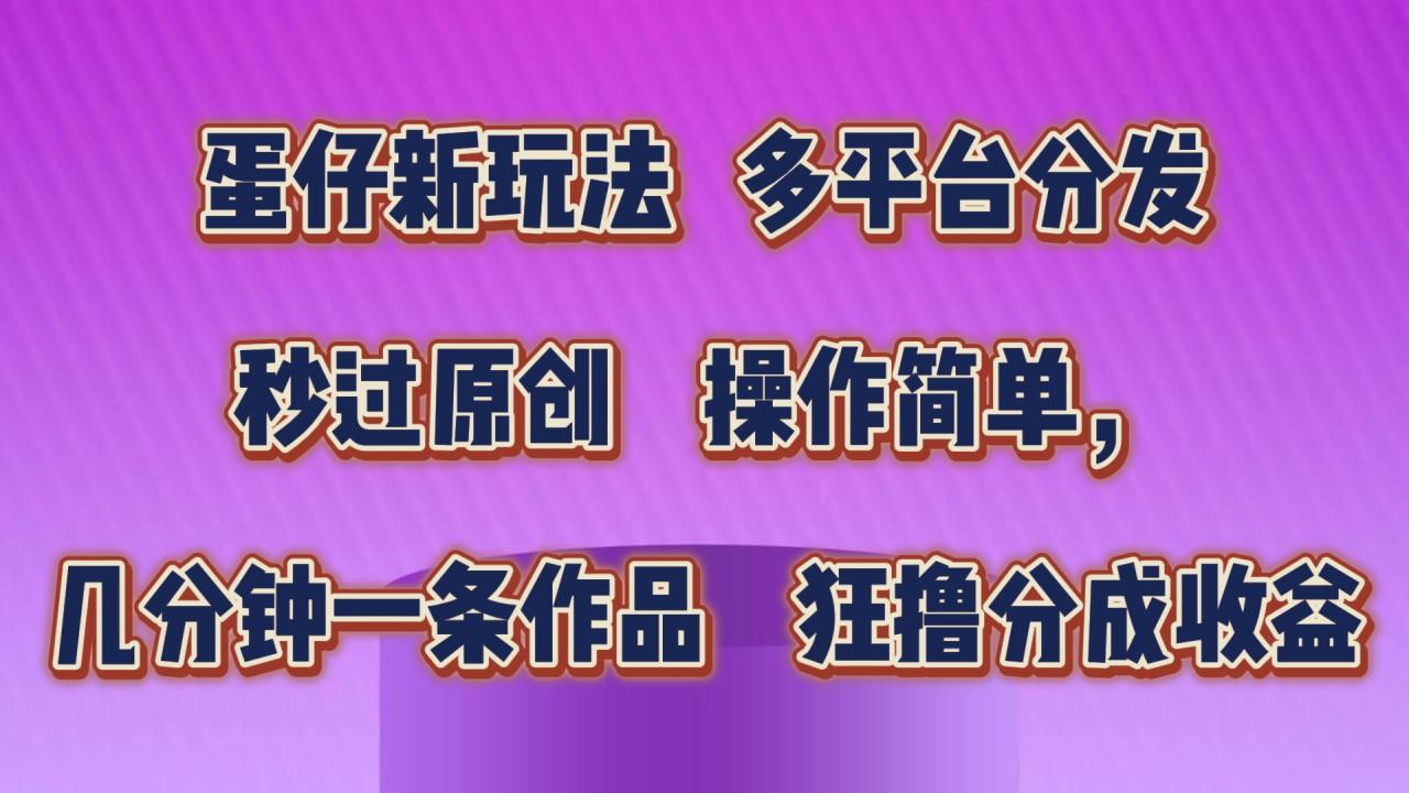 蛋仔新玩法，多平台分发，秒过原创，操作简单，几分钟一条作品，狂撸分成收益-虫2小屋