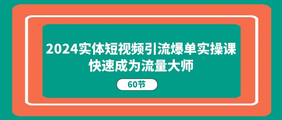 2024实体短视频引流爆单实操课，快速成为流量大师（60节）-虫2小屋