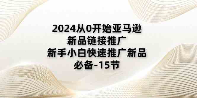 2024从0开始亚马逊新品链接推广，新手小白快速推广新品的必备（15节）-虫2小屋