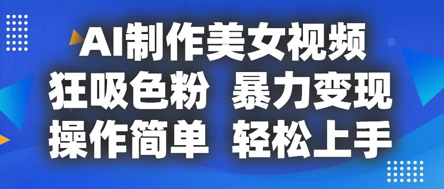 AI制作美女视频，狂吸色粉，暴力变现，操作简单，小白也能轻松上手-虫2小屋