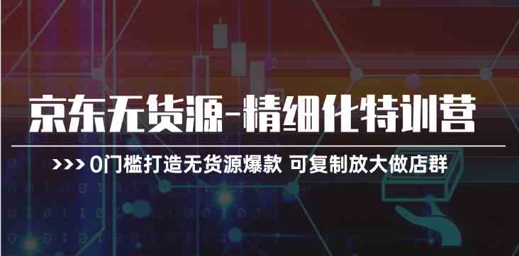 京东无货源精细化特训营，0门槛打造无货源爆款，可复制放大做店群-虫2小屋