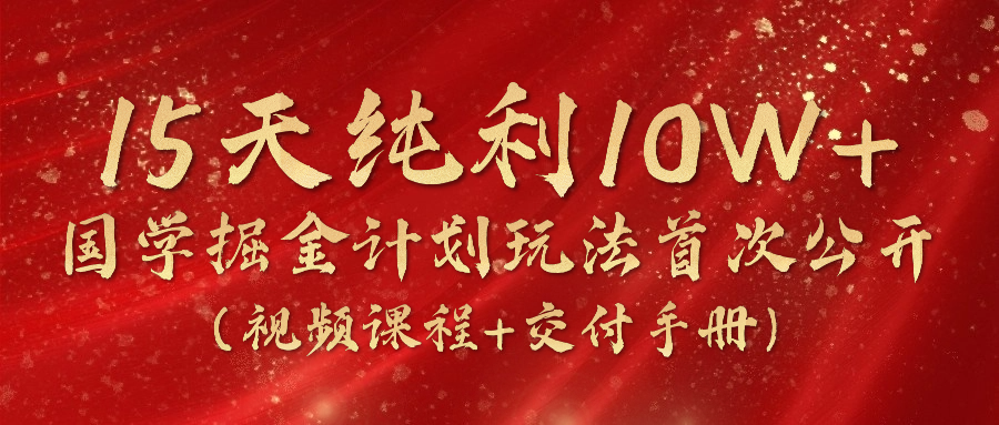 《国学掘金计划2024》实战教学视频，15天纯利10W+（视频课程+交付手册）-虫2小屋