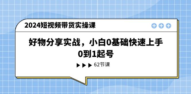2024短视频带货实操课，好物分享实战，小白0基础快速上手，0到1起号-虫2小屋