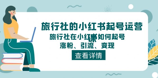 旅行社的小红书起号运营课，旅行社在小红书如何起号、涨粉、引流、变现-虫2小屋