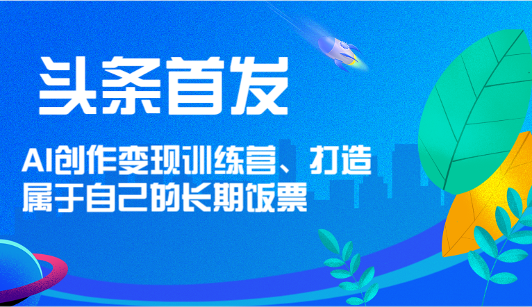 头条首发 AI创作变现训练营，打造属于自己的长期饭票-虫2小屋