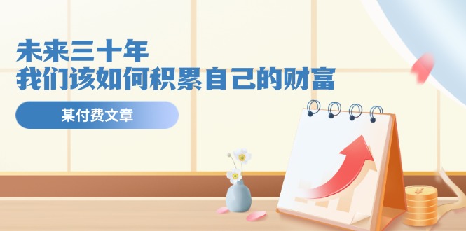 公众号付费文章《未来三十年，我们该如何积累自己的财富》-虫2小屋