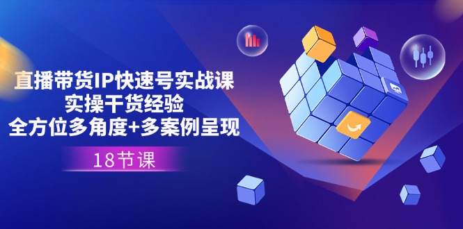 直播带货IP快速号实战课，实操干货经验+全方位多角度+多案例呈现(18节)-虫2小屋
