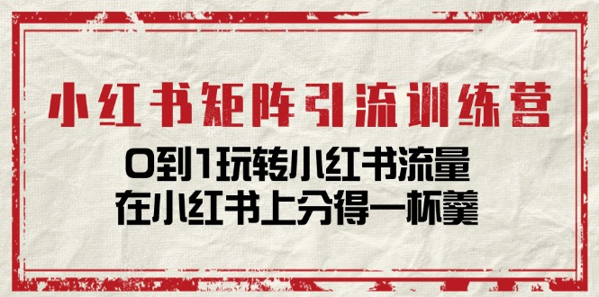小红书矩阵引流训练营：0到1玩转小红书流量，在小红书上分得一杯羹（14节课）-虫2小屋