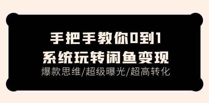 手把手教你0到1系统玩转闲鱼变现，爆款思维/超级曝光/超高转化（15节课）-虫2小屋