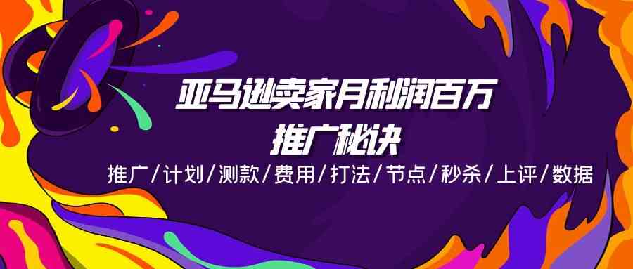 亚马逊卖家月利润百万的推广秘诀，推广/计划/测款/费用/打法/节点/秒杀/上评/数据-虫2小屋
