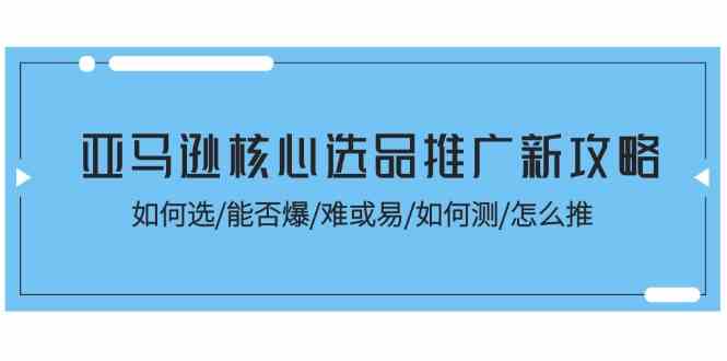 亚马逊核心选品推广新攻略！如何选/能否爆/难或易/如何测/怎么推-虫2小屋