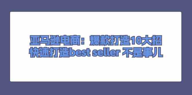 亚马逊电商：爆款打造10大招，快速打造best seller不是事儿-虫2小屋
