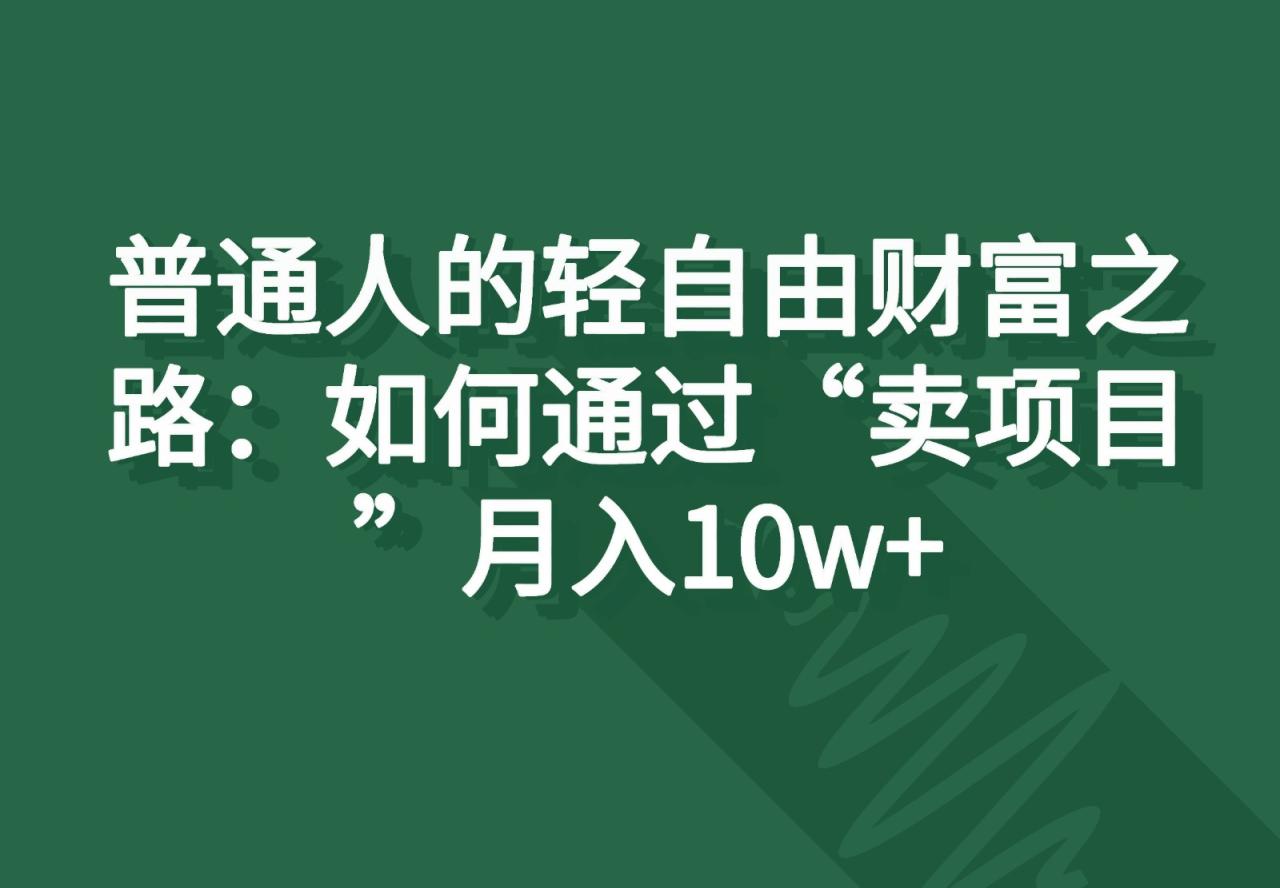 普通人的轻自由财富之路：如何通过“卖项目”月入10w+-虫2小屋