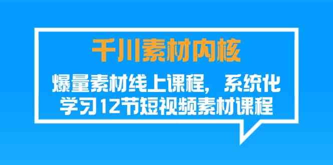 千川素材内核，爆量素材线上课程，系统化学习短视频素材（12节）-虫2小屋