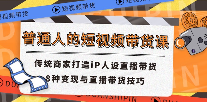 普通人的短视频带货课 传统商家打造iP人设直播带货 8种变现与直播带货技巧-虫2小屋