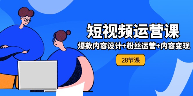 0基础学习短视频运营全套实战课，爆款内容设计+粉丝运营+内容变现(28节)-虫2小屋