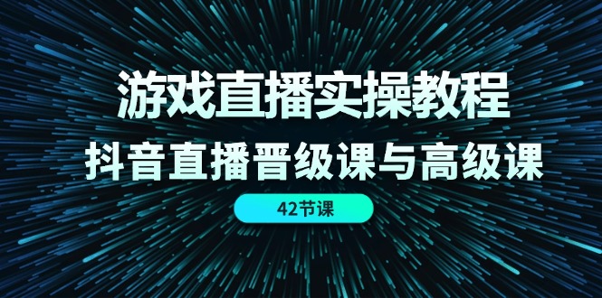 游戏直播实操教程，抖音直播晋级课与高级课（42节）-虫2小屋
