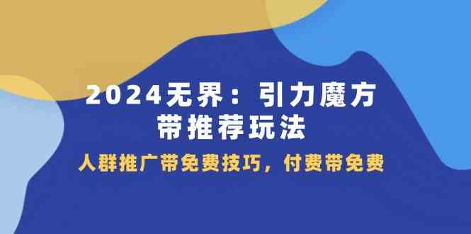 2024无界引力魔方带推荐玩法，人群推广带免费技巧，付费带免费-虫2小屋