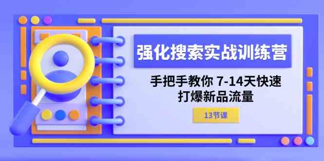 强化搜索实战训练营，手把手教你7-14天快速打爆新品流量（13节课）-虫2小屋