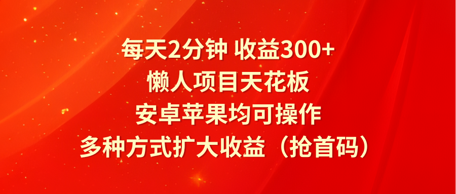 每天2分钟收益300+，懒人项目天花板，安卓苹果均可操作，多种方式扩大收益（抢首码）-虫2小屋