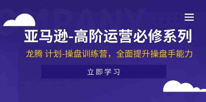 亚马逊高阶运营必修系列，龙腾计划-操盘训练营，全面提升操盘手能力-虫2小屋
