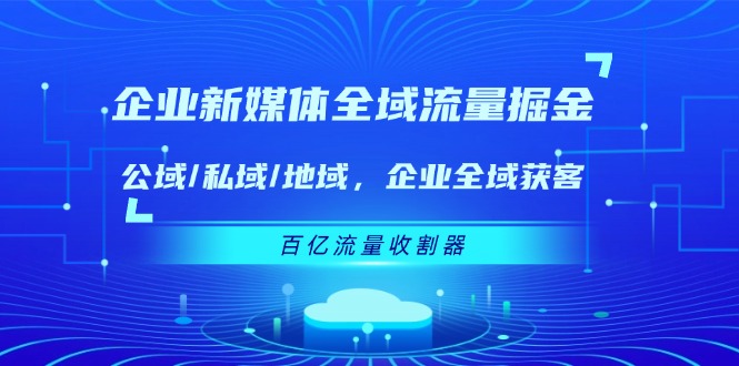 企业新媒体全域流量掘金：公域/私域/地域 企业全域获客 百亿流量收割器-虫2小屋