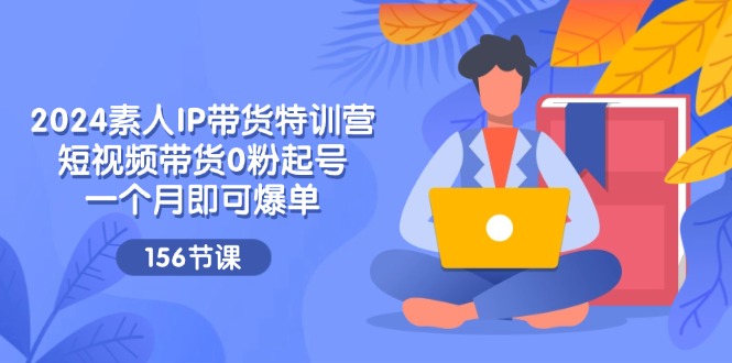 2024素人IP带货特训营，短视频带货0粉起号，一个月即可爆单（156节）-虫2小屋